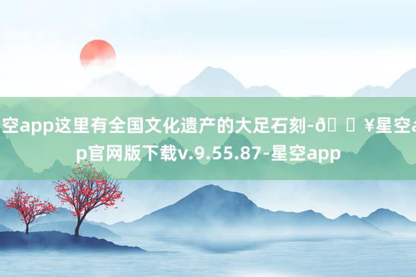 星空app这里有全国文化遗产的大足石刻-🔥星空app官网版下载v.9.55.87-星空app