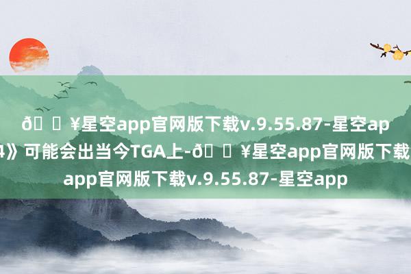 🔥星空app官网版下载v.9.55.87-星空app但有音信称《巫师4》可能会出当今TGA上-🔥星空app官网版下载v.9.55.87-星空app
