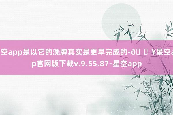 星空app是以它的洗牌其实是更早完成的-🔥星空app官网版下载v.9.55.87-星空app