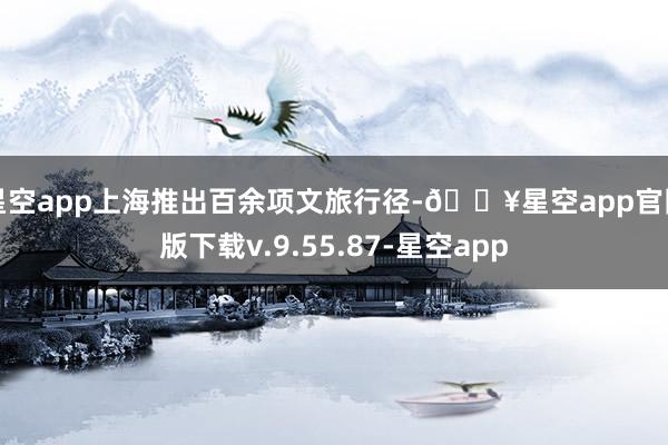 星空app上海推出百余项文旅行径-🔥星空app官网版下载v.9.55.87-星空app