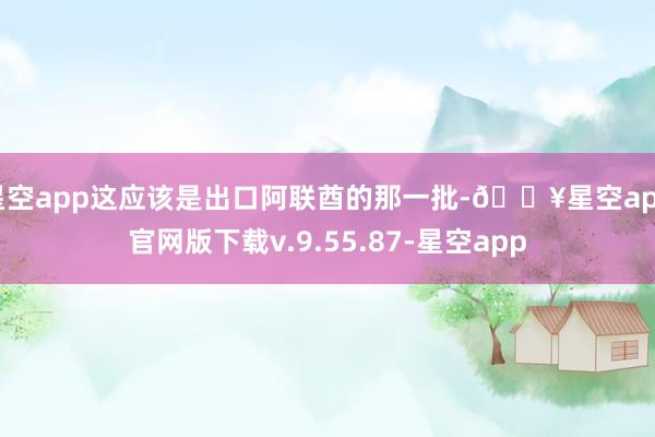 星空app这应该是出口阿联酋的那一批-🔥星空app官网版下载v.9.55.87-星空app
