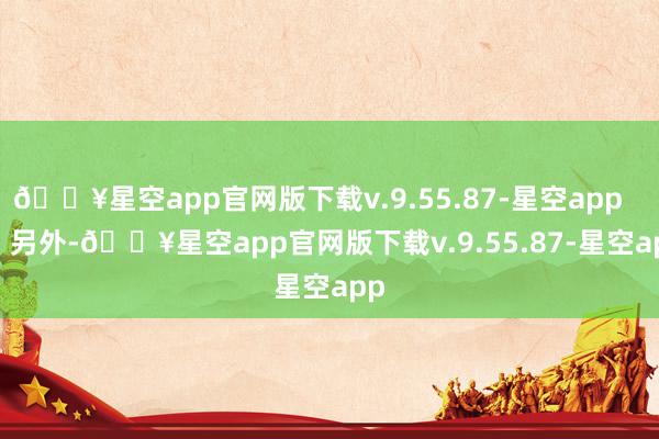 🔥星空app官网版下载v.9.55.87-星空app        另外-🔥星空app官网版下载v.9.55.87-星空app
