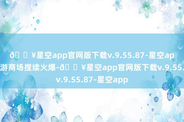 🔥星空app官网版下载v.9.55.87-星空app三亚游艇旅游商场捏续火爆-🔥星空app官网版下载v.9.55.87-星空app