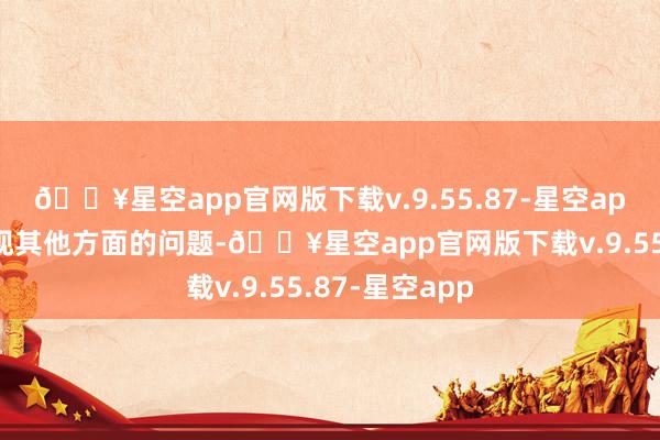 🔥星空app官网版下载v.9.55.87-星空app有可能会出现其他方面的问题-🔥星空app官网版下载v.9.55.87-星空app