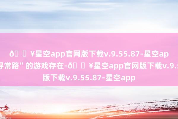 🔥星空app官网版下载v.9.55.87-星空app但总有“不走寻常路”的游戏存在-🔥星空app官网版下载v.9.55.87-星空app