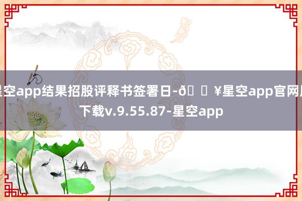 星空app结果招股评释书签署日-🔥星空app官网版下载v.9.55.87-星空app