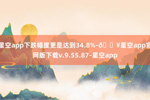 星空app下跌幅度更是达到34.8%-🔥星空app官网版下载v.9.55.87-星空app