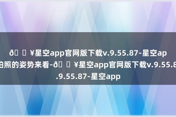 🔥星空app官网版下载v.9.55.87-星空app从付辛博拍照的姿势来看-🔥星空app官网版下载v.9.55.87-星空app