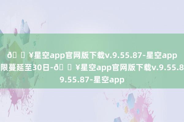 🔥星空app官网版下载v.9.55.87-星空app免签停留期限蔓延至30日-🔥星空app官网版下载v.9.55.87-星空app