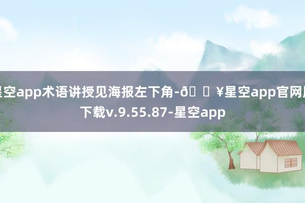 星空app术语讲授见海报左下角-🔥星空app官网版下载v.9.55.87-星空app