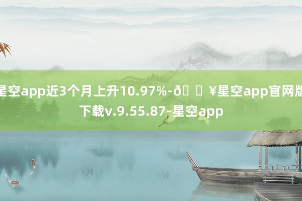 星空app近3个月上升10.97%-🔥星空app官网版下载v.9.55.87-星空app