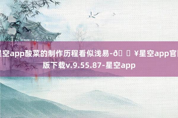星空app酸菜的制作历程看似浅易-🔥星空app官网版下载v.9.55.87-星空app