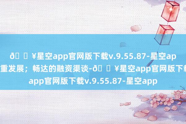 🔥星空app官网版下载v.9.55.87-星空app能够促进民营企业隆重发展；畅达的融资渠谈-🔥星空app官网版下载v.9.55.87-星空app