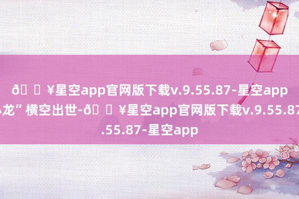 🔥星空app官网版下载v.9.55.87-星空app“杭州六小龙”横空出世-🔥星空app官网版下载v.9.55.87-星空app