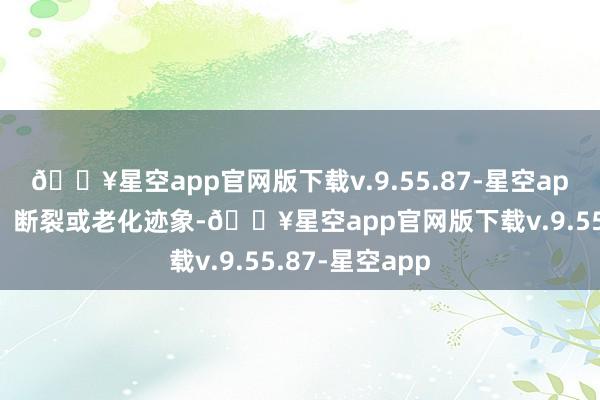 🔥星空app官网版下载v.9.55.87-星空app确保无松动、断裂或老化迹象-🔥星空app官网版下载v.9.55.87-星空app