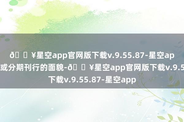 🔥星空app官网版下载v.9.55.87-星空app领受一次刊行或分期刊行的面貌-🔥星空app官网版下载v.9.55.87-星空app