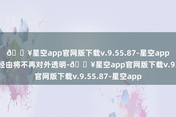 🔥星空app官网版下载v.9.55.87-星空appAndroid的耕种经由将不再对外透明-🔥星空app官网版下载v.9.55.87-星空app