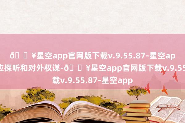 🔥星空app官网版下载v.9.55.87-星空app有权开展相应探听和对外权谋-🔥星空app官网版下载v.9.55.87-星空app
