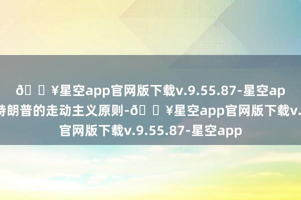 🔥星空app官网版下载v.9.55.87-星空app欧洲当今认清了特朗普的走动主义原则-🔥星空app官网版下载v.9.55.87-星空app