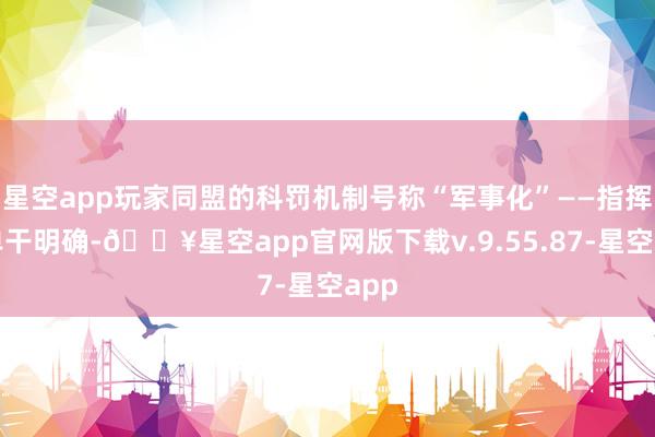星空app玩家同盟的科罚机制号称“军事化”——指挥层单干明确-🔥星空app官网版下载v.9.55.87-星空app