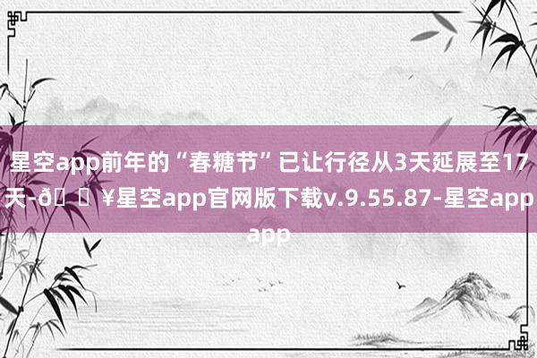 星空app前年的“春糖节”已让行径从3天延展至17天-🔥星空app官网版下载v.9.55.87-星空app