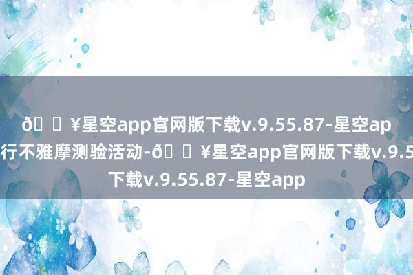 🔥星空app官网版下载v.9.55.87-星空app并在泰山站举行不雅摩测验活动-🔥星空app官网版下载v.9.55.87-星空app