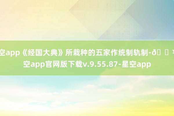 星空app《经国大典》所栽种的五家作统制轨制-🔥星空app官网版下载v.9.55.87-星空app