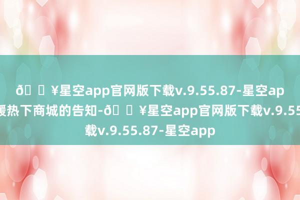 🔥星空app官网版下载v.9.55.87-星空app提议后续多暖热下商城的告知-🔥星空app官网版下载v.9.55.87-星空app