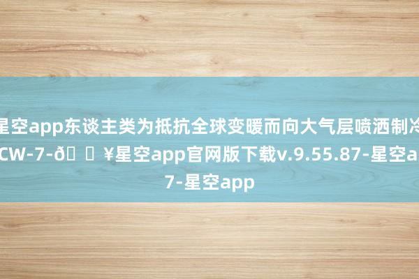 星空app东谈主类为抵抗全球变暖而向大气层喷洒制冷剂CW-7-🔥星空app官网版下载v.9.55.87-星空app