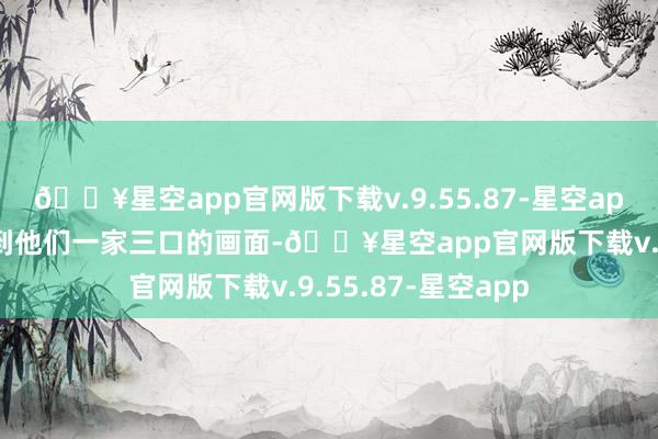 🔥星空app官网版下载v.9.55.87-星空app媒体曾经屡次拍到他们一家三口的画面-🔥星空app官网版下载v.9.55.87-星空app