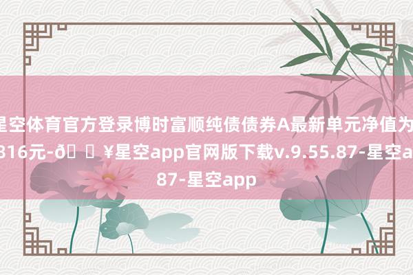 星空体育官方登录博时富顺纯债债券A最新单元净值为1.0816元-🔥星空app官网版下载v.9.55.87-星空app