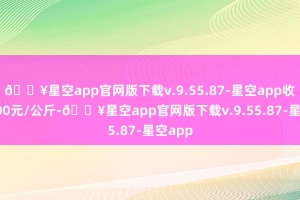 🔥星空app官网版下载v.9.55.87-星空app收支32.00元/公斤-🔥星空app官网版下载v.9.55.87-星空app