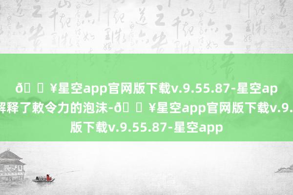 🔥星空app官网版下载v.9.55.87-星空app而邓超再一次解释了敕令力的泡沫-🔥星空app官网版下载v.9.55.87-星空app