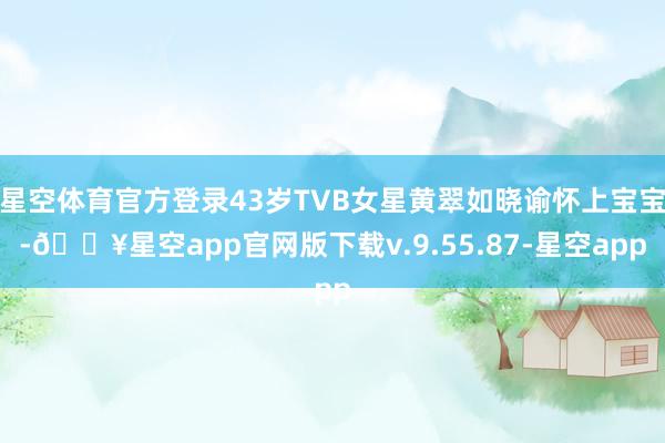 星空体育官方登录43岁TVB女星黄翠如晓谕怀上宝宝-🔥星空app官网版下载v.9.55.87-星空app