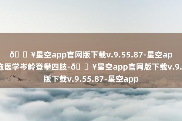 🔥星空app官网版下载v.9.55.87-星空app浙江省久了实施医学岑岭登攀四肢-🔥星空app官网版下载v.9.55.87-星空app
