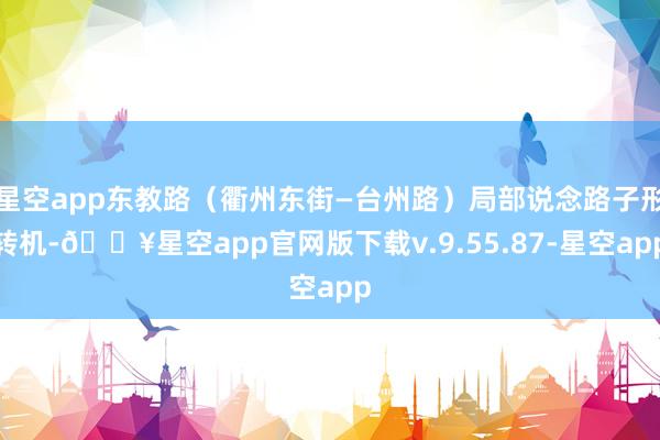 星空app东教路（衢州东街—台州路）局部说念路子形转机-🔥星空app官网版下载v.9.55.87-星空app
