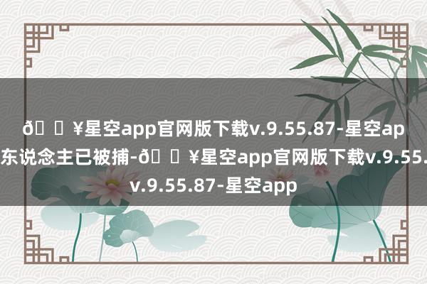 🔥星空app官网版下载v.9.55.87-星空app有两名嫌疑东说念主已被捕-🔥星空app官网版下载v.9.55.87-星空app