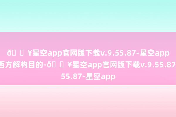 🔥星空app官网版下载v.9.55.87-星空app又交融了西方解构目的-🔥星空app官网版下载v.9.55.87-星空app