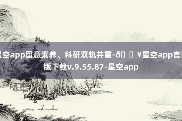 星空app留意素养、科研双轨并重-🔥星空app官网版下载v.9.55.87-星空app