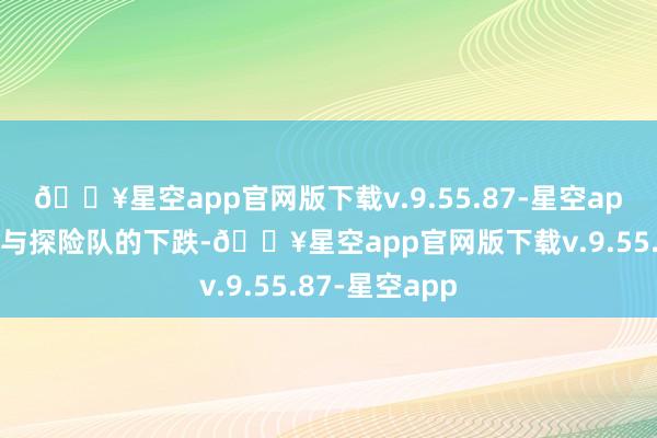 🔥星空app官网版下载v.9.55.87-星空app探寻你先生与探险队的下跌-🔥星空app官网版下载v.9.55.87-星空app