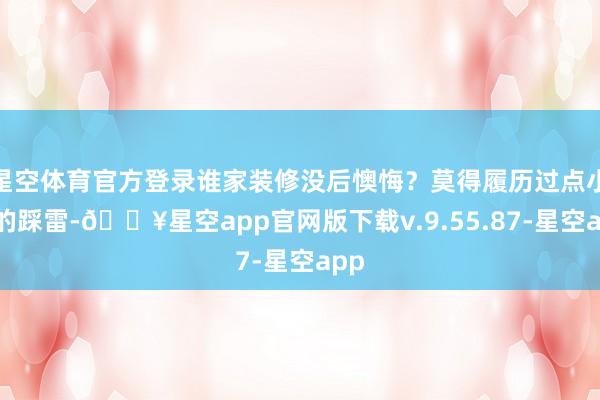 星空体育官方登录谁家装修没后懊悔？莫得履历过点小小的踩雷-🔥星空app官网版下载v.9.55.87-星空app