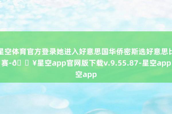 星空体育官方登录她进入好意思国华侨密斯选好意思比赛-🔥星空app官网版下载v.9.55.87-星空app