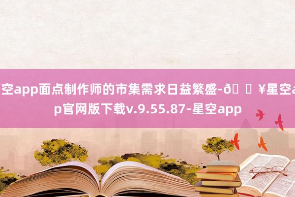 星空app面点制作师的市集需求日益繁盛-🔥星空app官网版下载v.9.55.87-星空app