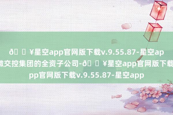 🔥星空app官网版下载v.9.55.87-星空app交控香港公司是安徽交控集团的全资子公司-🔥星空app官网版下载v.9.55.87-星空app