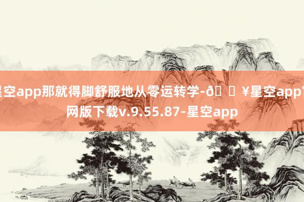 星空app那就得脚舒服地从零运转学-🔥星空app官网版下载v.9.55.87-星空app