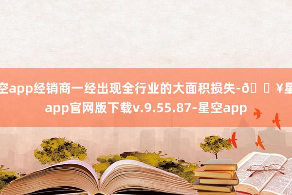 星空app经销商一经出现全行业的大面积损失-🔥星空app官网版下载v.9.55.87-星空app