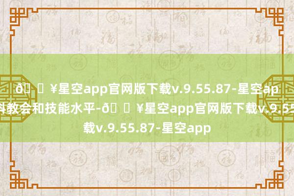 🔥星空app官网版下载v.9.55.87-星空app灵验提高专科教会和技能水平-🔥星空app官网版下载v.9.55.87-星空app