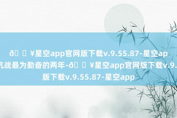 🔥星空app官网版下载v.9.55.87-星空app不错说是我军抗战最为勤奋的两年-🔥星空app官网版下载v.9.55.87-星空app